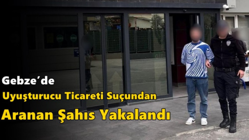 Gebze’de Uyuşturucu Ticareti Suçundan Aranan Şahıs Yakalandı